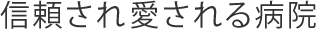 信頼され、愛される病院