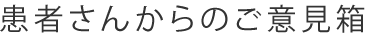 患者さんからのご意見箱