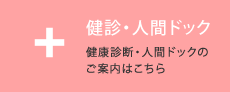 健診・人間ドック 健康診断・人間ドックのご案内はこちら