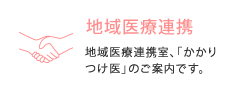地域医療連携 地域医療連携室、「かかりつけ医」のご案内です。