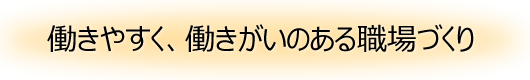 働きやすく、働きがいのある職場づくり