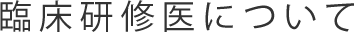 臨床研修医について