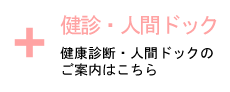 健診・人間ドック 健康診断・人間ドックのご案内はこちら